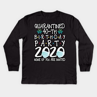 Quarantined 40th Birthday Party 2020 With Face Mask None Of You Are Invited Happy 40 Years Old Kids Long Sleeve T-Shirt